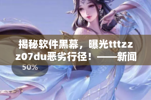 揭秘软件黑幕,曝光tttzzz07du恶劣行径!——新闻报道 揭秘软件黑幕,曝光tttzzz07du恶劣行径!——新闻报道