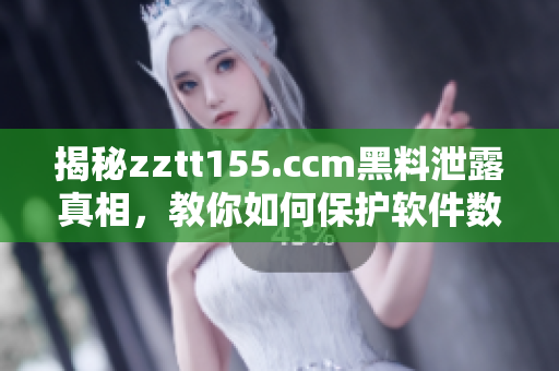 揭秘zztt155.ccm黑料泄露真相，教你如何保护软件数据安全