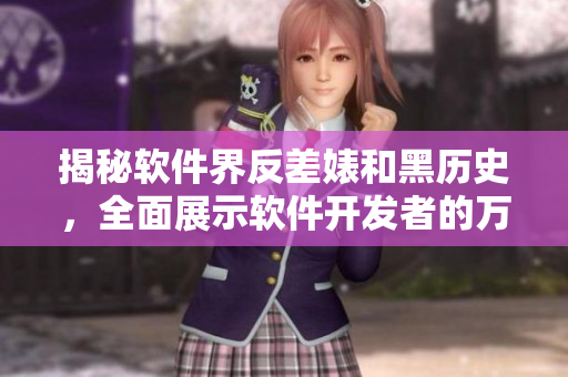揭秘软件界反差婊和黑历史,全面展示软件开发者的万里长征 揭秘软件界反差婊和黑历史,全面展示软件开发者的万里长征