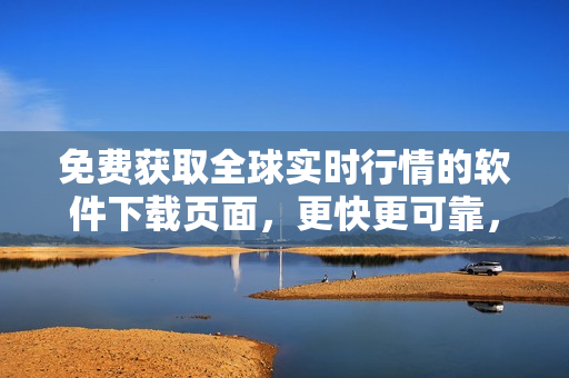 免费获取全球实时行情的软件下载页面,更快更可靠,更精准更全面 免费获取全球实时行情的软件下载页面,更快更可靠,更精准更全面