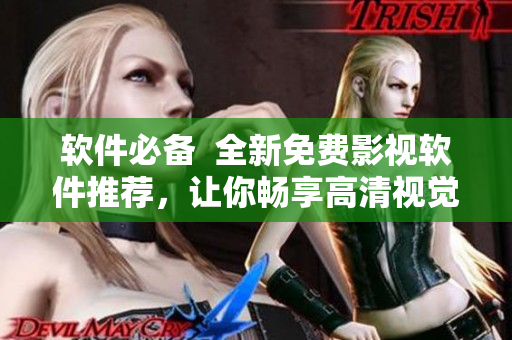 软件必备 全新免费影视软件推荐,让你畅享高清视觉盛宴! 软件必备 全新免费影视软件推荐,让你畅享高清视觉盛宴!