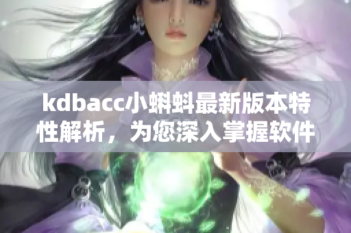 kdbacc小蝌蚪最新版本特性解析，为您深入掌握软件的更新内容