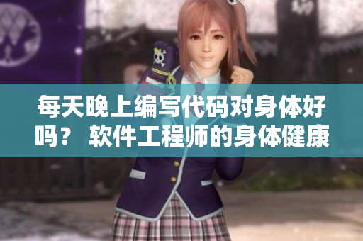每天晚上编写代码对身体好吗? 软件工程师的身体健康调查 每天晚上编写代码对身体好吗? 软件工程师的身体健康调查