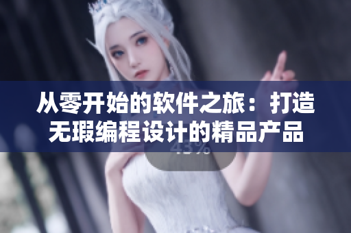 从零开始的软件之旅:打造无瑕编程设计的精品产品 从零开始的软件之旅:打造无瑕编程设计的精品产品
