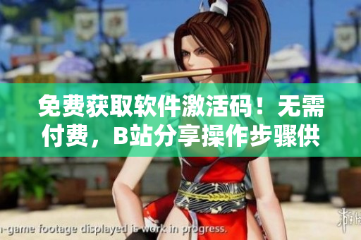 免费获取软件激活码！无需付费，B站分享操作步骤供参考