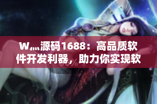 W灬源码1688：高品质软件开发利器，助力你实现软件突破！