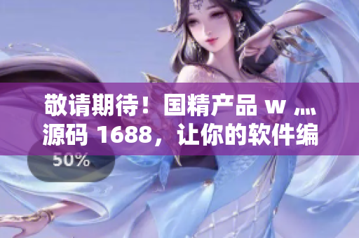 敬请期待！国精产品 w 灬源码 1688，让你的软件编程更上一层楼。