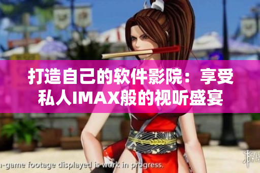 打造自己的软件影院：享受私人IMAX般的视听盛宴