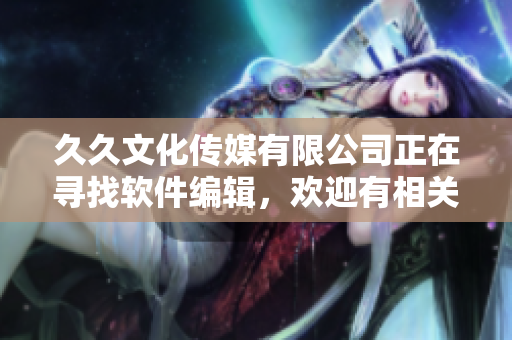久久文化传媒有限公司正在寻找软件编辑，欢迎有相关经验的人应聘！