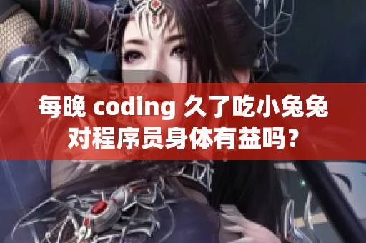 每晚 coding 久了吃小兔兔对程序员身体有益吗？