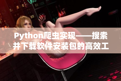 Python爬虫实现——搜索并下载软件安装包的高效工具