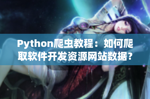 Python爬虫教程：如何爬取软件开发资源网站数据？