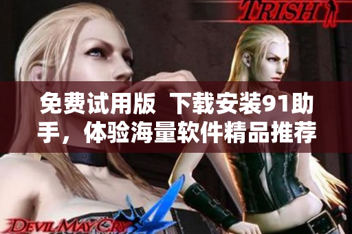 免费试用版  下载安装91助手，体验海量软件精品推荐