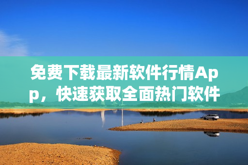 免费下载最新软件行情App,快速获取全面热门软件动态! 免费下载最新软件行情App,快速获取全面热门软件动态!
