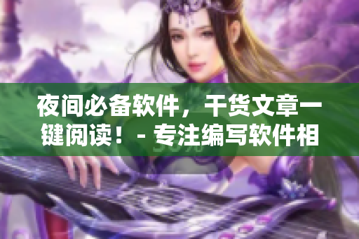 夜间必备软件,干货文章一键阅读!- 专注编写软件相关文章的编辑为你推荐 夜间必备软件,干货文章一键阅读!- 专注编写软件相关文章的编辑为你推荐