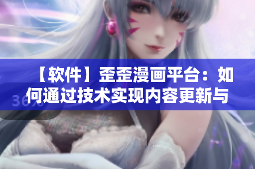 【软件】歪歪漫画平台：如何通过技术实现内容更新与用户体验的升级？