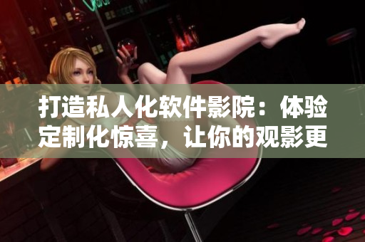 打造私人化软件影院：体验定制化惊喜，让你的观影更有乐趣！