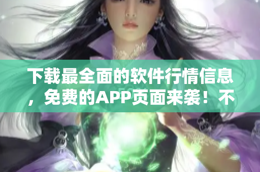 下载最全面的软件行情信息，免费的APP页面来袭！不容错过！