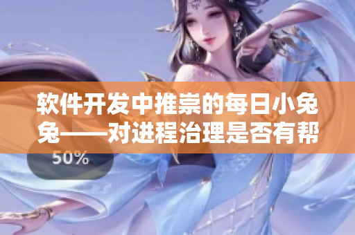软件开发中推崇的每日小兔兔——对进程治理是否有帮助? 软件开发中推崇的每日小兔兔——对进程治理是否有帮助?