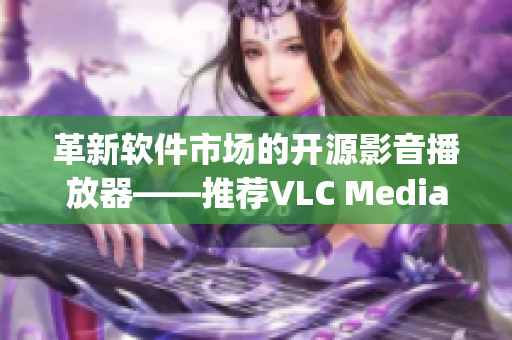 革新软件市场的开源影音播放器——推荐VLC Media Player