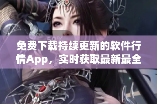 免费下载持续更新的软件行情App，实时获取最新最全的软件行情价格！