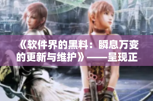 《软件界的黑料:瞬息万变的更新与维护》——呈现正能量的同时也不打烊! 《软件界的黑料:瞬息万变的更新与维护》——呈现正能量的同时也不打烊!