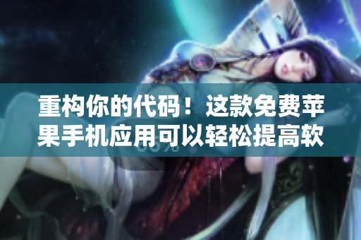 重构你的代码！这款免费苹果手机应用可以轻松提高软件质量