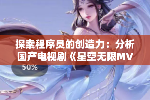 探索程序员的创造力：分析国产电视剧《星空无限MV》所描绘的软件开发之路