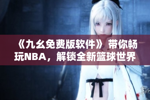 《九幺免费版软件》 带你畅玩NBA，解锁全新篮球世界