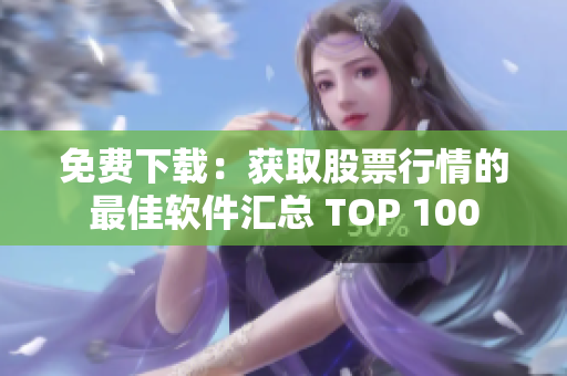 免费下载:获取股票行情的最佳软件汇总 TOP 100 免费下载:获取股票行情的最佳软件汇总 TOP 100