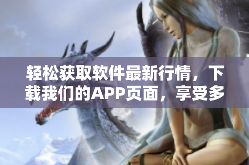 轻松获取软件最新行情，下载我们的APP页面，享受多款免费软件应用！