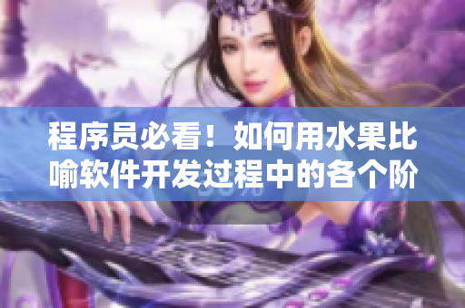 程序员必看!如何用水果比喻软件开发过程中的各个阶段 程序员必看!如何用水果比喻软件开发过程中的各个阶段