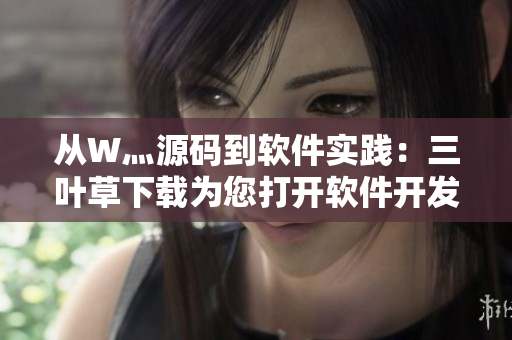 从W灬源码到软件实践：三叶草下载为您打开软件开发的新视角