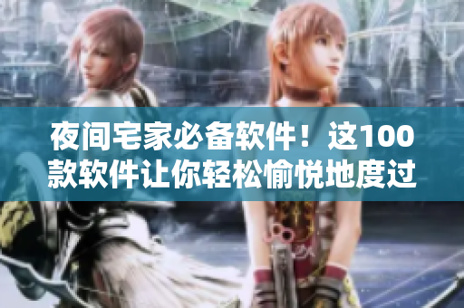 夜间宅家必备软件!这100款软件让你轻松愉悦地度过酷暑夜晚! 夜间宅家必备软件!这100款软件让你轻松愉悦地度过酷暑夜晚!