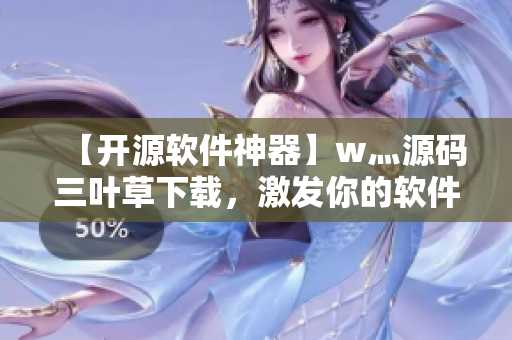 【开源软件神器】w灬源码三叶草下载，激发你的软件编写能力