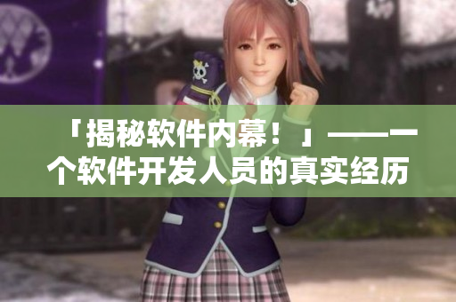 「揭秘软件内幕!」——一个软件开发人员的真实经历 「揭秘软件内幕!」——一个软件开发人员的真实经历