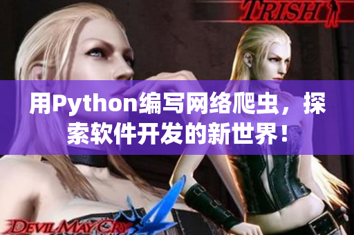 用Python编写网络爬虫,探索软件开发的新世界! 用Python编写网络爬虫,探索软件开发的新世界!
