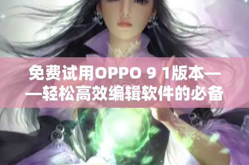 免费试用OPPO 9 1版本——轻松高效编辑软件的必备利器