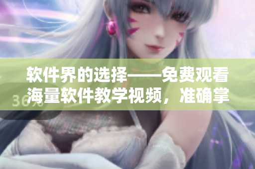 软件界的选择——免费观看海量软件教学视频,准确掌握编程技能! 软件界的选择——免费观看海量软件教学视频,准确掌握编程技能!