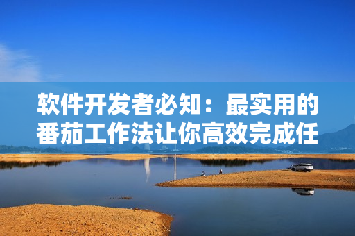 软件开发者必知:最实用的番茄工作法让你高效完成任务 软件开发者必知:最实用的番茄工作法让你高效完成任务