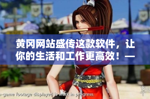 黄冈网站盛传这款软件,让你的生活和工作更高效!——用软件改变未来 黄冈网站盛传这款软件,让你的生活和工作更高效!——用软件改变未来
