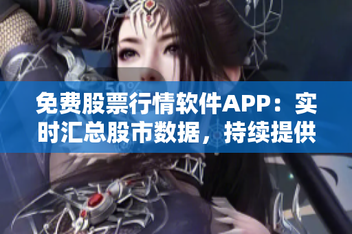 免费股票行情软件APP：实时汇总股市数据，持续提供投资决策依据。