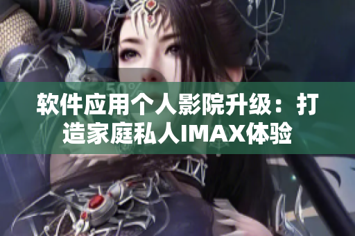 软件应用个人影院升级：打造家庭私人IMAX体验