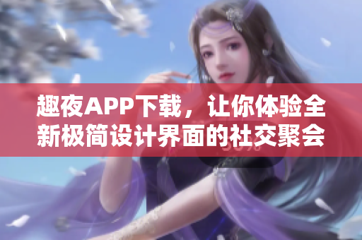 趣夜APP下载，让你体验全新极简设计界面的社交聚会软件