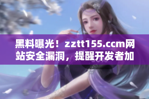 黑料曝光!zztt155.ccm网站安全漏洞,提醒开发者加强软件安全性 黑料曝光!zztt155.ccm网站安全漏洞,提醒开发者加强软件安全性