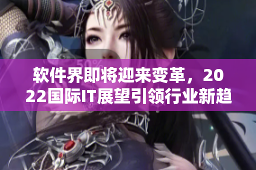 软件界即将迎来变革,2022国际IT展望引领行业新趋势 软件界即将迎来变革,2022国际IT展望引领行业新趋势