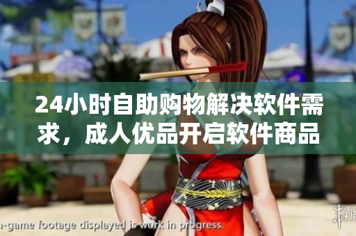 24小时自助购物解决软件需求，成人优品开启软件商品售卖新模式