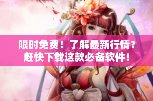 限时免费!了解最新行情?赶快下载这款必备软件! 限时免费!了解最新行情?赶快下载这款必备软件!
