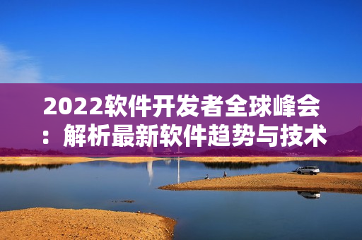 2022软件开发者全球峰会：解析最新软件趋势与技术挑战