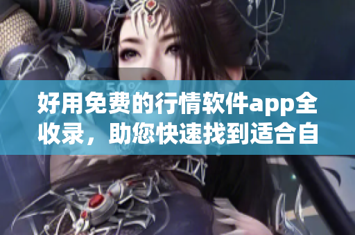 好用免费的行情软件app全收录,助您快速找到适合自己的市场交易软件 好用免费的行情软件app全收录,助您快速找到适合自己的市场交易软件